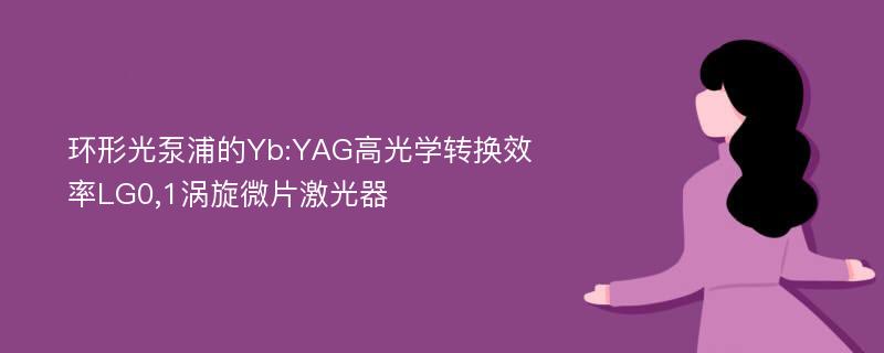 环形光泵浦的Yb:YAG高光学转换效率LG0,1涡旋微片激光器