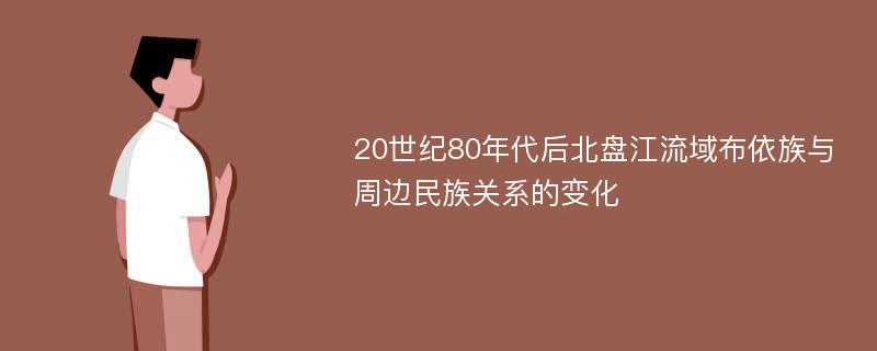 20世纪80年代后北盘江流域布依族与周边民族关系的变化