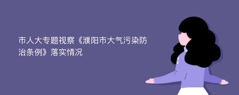 市人大专题视察《濮阳市大气污染防治条例》落实情况