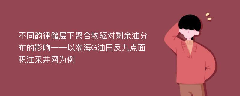 不同韵律储层下聚合物驱对剩余油分布的影响——以渤海G油田反九点面积注采井网为例