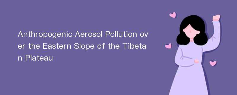 Anthropogenic Aerosol Pollution over the Eastern Slope of the Tibetan Plateau