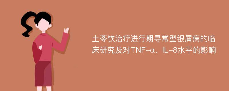 土苓饮治疗进行期寻常型银屑病的临床研究及对TNF-α、IL-8水平的影响