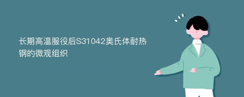 长期高温服役后S31042奥氏体耐热钢的微观组织