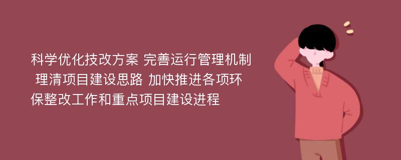 科学优化技改方案 完善运行管理机制 理清项目建设思路 加快推进各项环保整改工作和重点项目建设进程