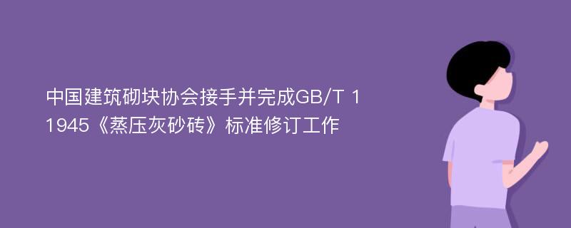 中国建筑砌块协会接手并完成GB/T 11945《蒸压灰砂砖》标准修订工作