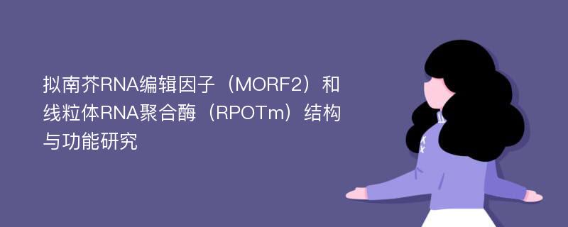 拟南芥RNA编辑因子（MORF2）和线粒体RNA聚合酶（RPOTm）结构与功能研究