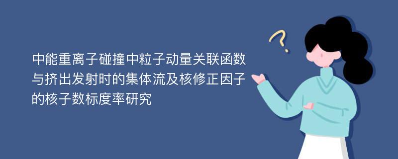 中能重离子碰撞中粒子动量关联函数与挤出发射时的集体流及核修正因子的核子数标度率研究