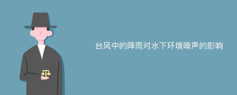 台风中的降雨对水下环境噪声的影响