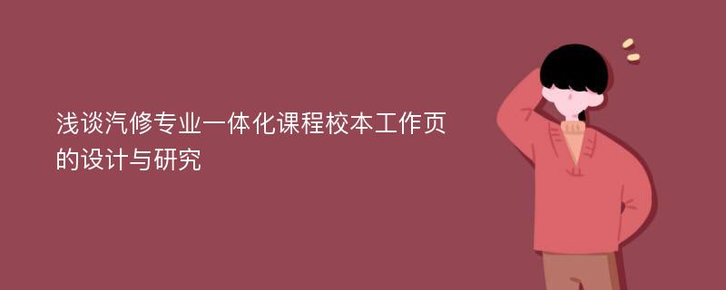 浅谈汽修专业一体化课程校本工作页的设计与研究