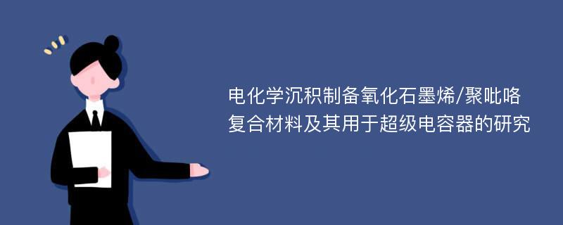 电化学沉积制备氧化石墨烯/聚吡咯复合材料及其用于超级电容器的研究