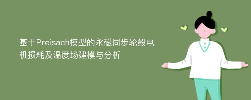 基于Preisach模型的永磁同步轮毂电机损耗及温度场建模与分析