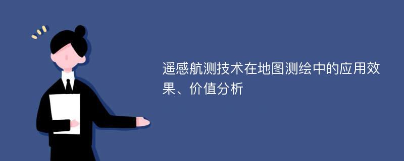 遥感航测技术在地图测绘中的应用效果、价值分析