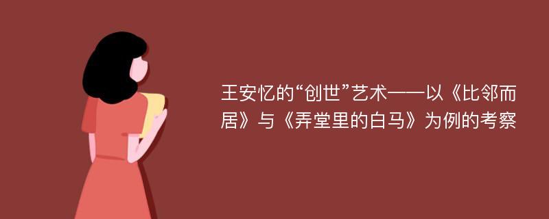 王安忆的“创世”艺术——以《比邻而居》与《弄堂里的白马》为例的考察