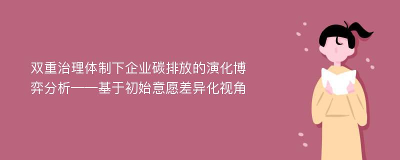 双重治理体制下企业碳排放的演化博弈分析——基于初始意愿差异化视角