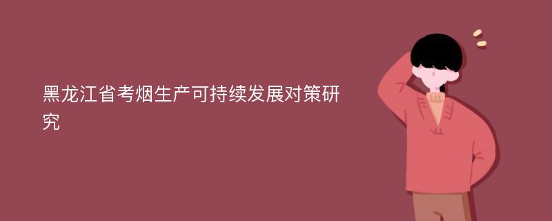 黑龙江省考烟生产可持续发展对策研究