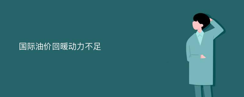 国际油价回暖动力不足