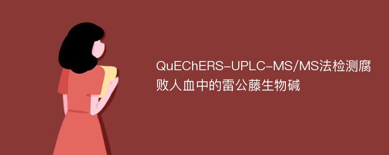 QuEChERS-UPLC-MS/MS法检测腐败人血中的雷公藤生物碱