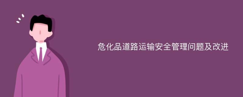 危化品道路运输安全管理问题及改进