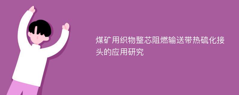 煤矿用织物整芯阻燃输送带热硫化接头的应用研究