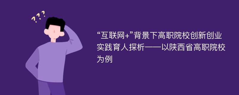 “互联网+”背景下高职院校创新创业实践育人探析——以陕西省高职院校为例