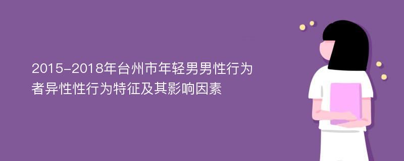 2015-2018年台州市年轻男男性行为者异性性行为特征及其影响因素