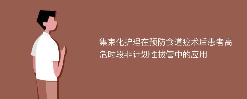 集束化护理在预防食道癌术后患者高危时段非计划性拔管中的应用