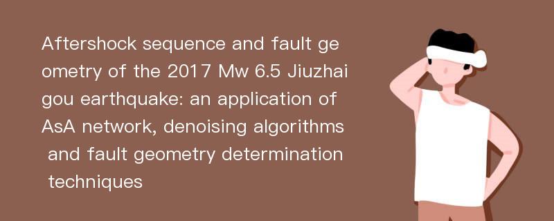 Aftershock sequence and fault geometry of the 2017 Mw 6.5 Jiuzhaigou earthquake: an application of AsA network, denoising algorithms and fault geometry determination techniques