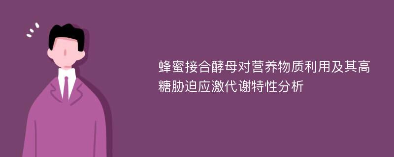 蜂蜜接合酵母对营养物质利用及其高糖胁迫应激代谢特性分析