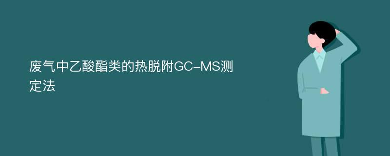 废气中乙酸酯类的热脱附GC-MS测定法