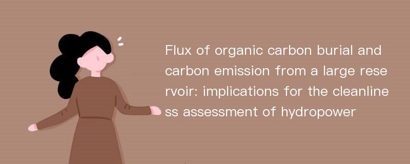 Flux of organic carbon burial and carbon emission from a large reservoir: implications for the cleanliness assessment of hydropower