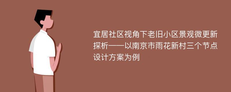 宜居社区视角下老旧小区景观微更新探析——以南京市雨花新村三个节点设计方案为例