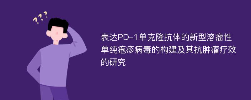 表达PD-1单克隆抗体的新型溶瘤性单纯疱疹病毒的构建及其抗肿瘤疗效的研究