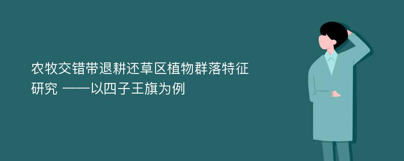 农牧交错带退耕还草区植物群落特征研究 ——以四子王旗为例