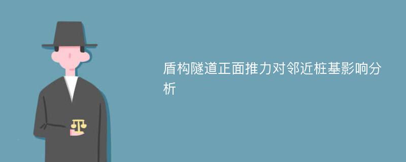 盾构隧道正面推力对邻近桩基影响分析