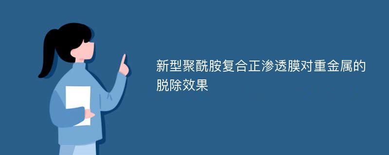 新型聚酰胺复合正渗透膜对重金属的脱除效果