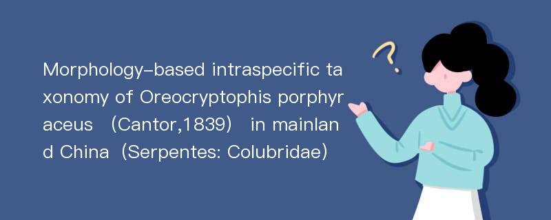 Morphology-based intraspecific taxonomy of Oreocryptophis porphyraceus （Cantor,1839） in mainland China（Serpentes: Colubridae）