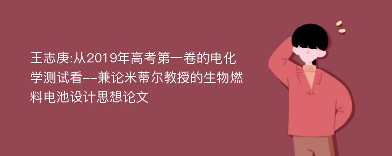 王志庚:从2019年高考第一卷的电化学测试看--兼论米蒂尔教授的生物燃料电池设计思想论文