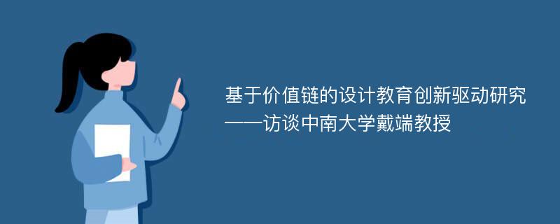 基于价值链的设计教育创新驱动研究——访谈中南大学戴端教授