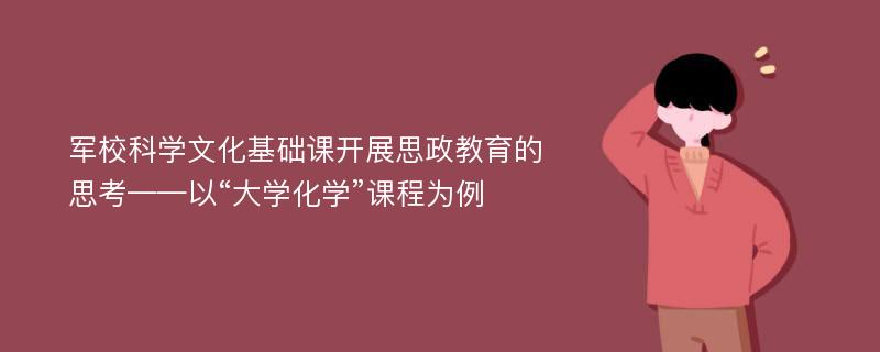 军校科学文化基础课开展思政教育的思考——以“大学化学”课程为例