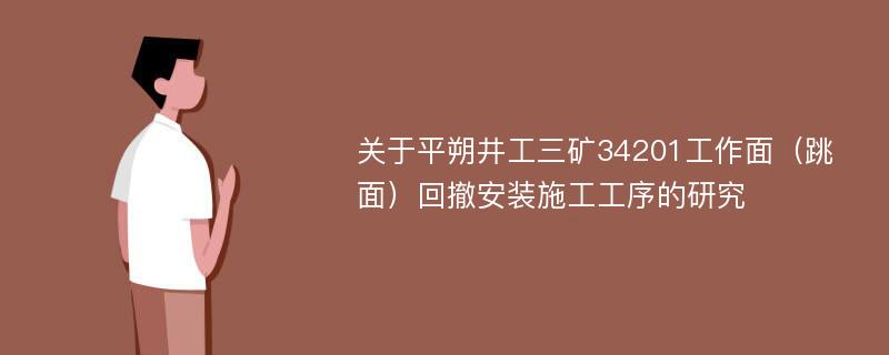 关于平朔井工三矿34201工作面（跳面）回撤安装施工工序的研究