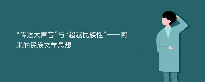 “传达大声音”与“超越民族性”——阿来的民族文学思想