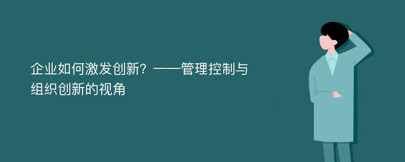 企业如何激发创新？——管理控制与组织创新的视角