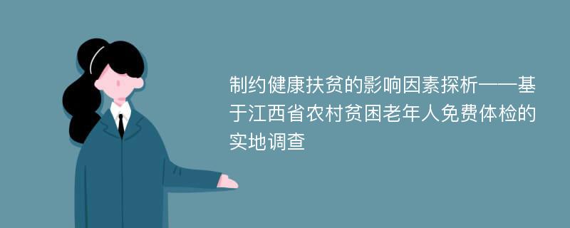 制约健康扶贫的影响因素探析——基于江西省农村贫困老年人免费体检的实地调查