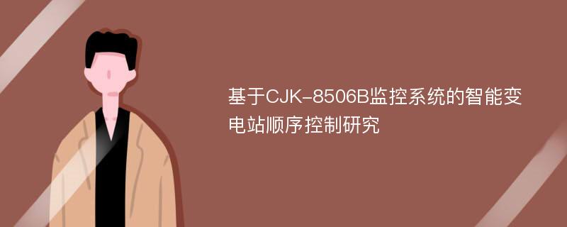 基于CJK-8506B监控系统的智能变电站顺序控制研究