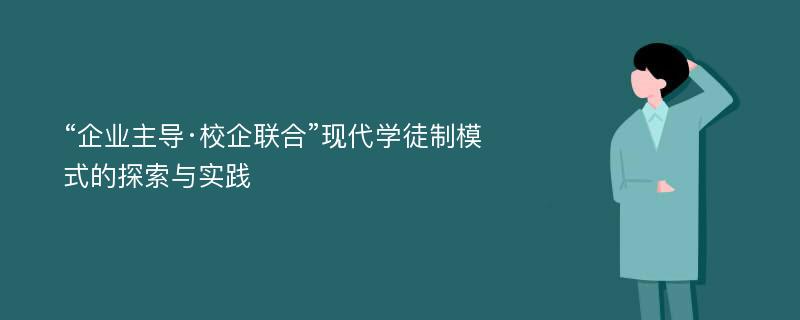 “企业主导·校企联合”现代学徒制模式的探索与实践