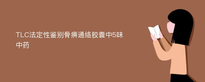 TLC法定性鉴别骨痹通络胶囊中5味中药