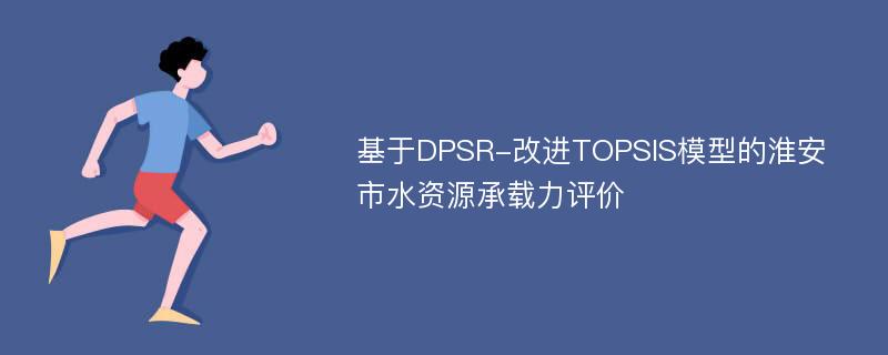 基于DPSR-改进TOPSIS模型的淮安市水资源承载力评价