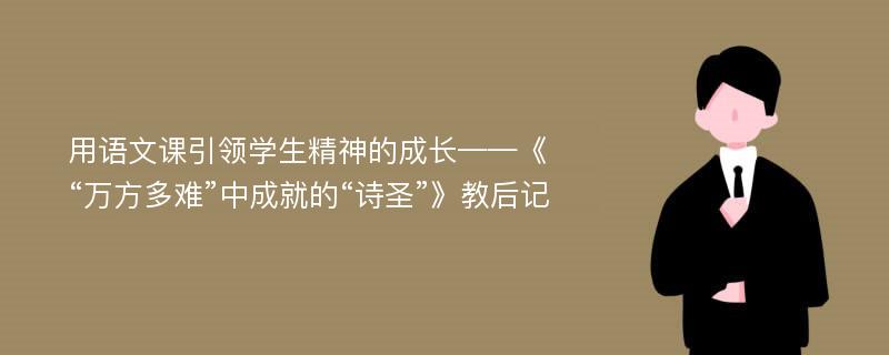 用语文课引领学生精神的成长——《“万方多难”中成就的“诗圣”》教后记