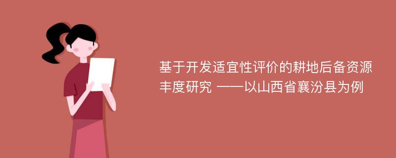 基于开发适宜性评价的耕地后备资源丰度研究 ——以山西省襄汾县为例