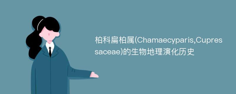 柏科扁柏属(Chamaecyparis,Cupressaceae)的生物地理演化历史